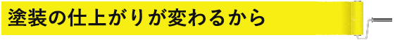 塗装の仕上がりが変わるから