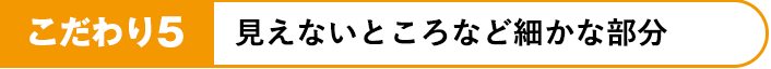 見えないところなど細かな部分